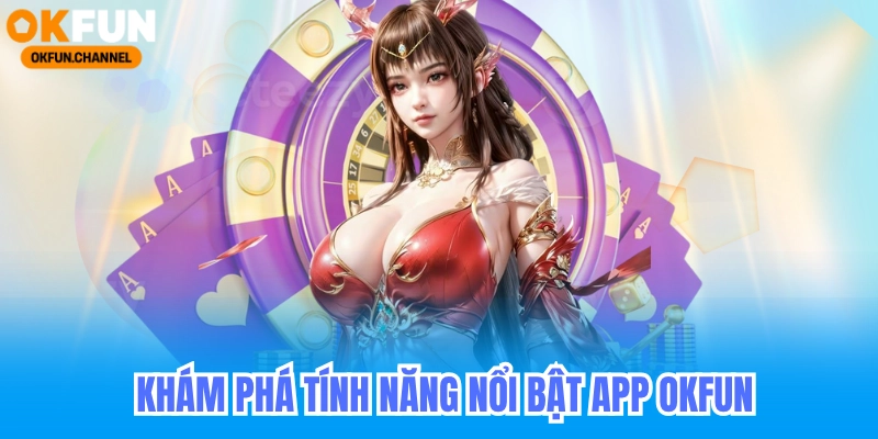Tải app Okfun – Hệ Điều Hành Điện Thoại IOS - AFK - ANDROI 7 Khám phá tính năng nổi bật app okfun