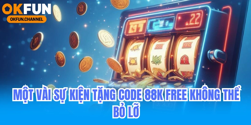 Săn Code 88k Free Tại OKFUN 7 Một vài sự kiện tặng code 88k free không thể bỏ lỡ